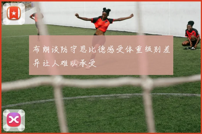 布朗谈防守恩比德感受体重级别差异让人难以承受
