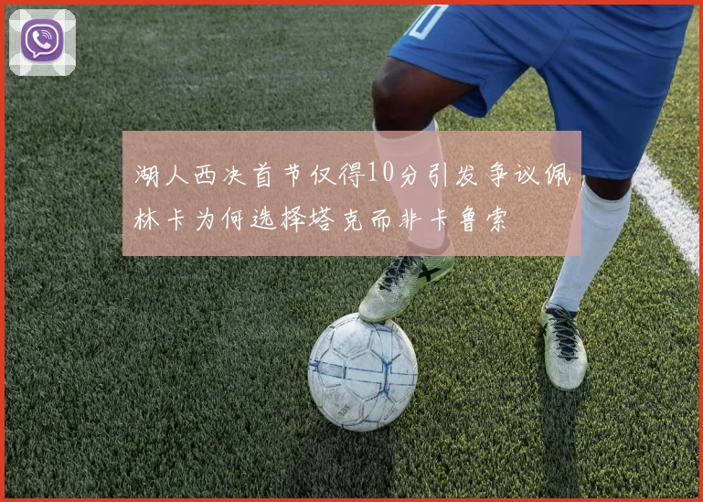 湖人西决首节仅得10分引发争议佩林卡为何选择塔克而非卡鲁索