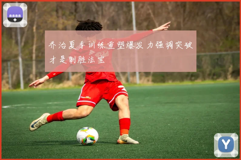 乔治夏季训练重塑爆发力强调突破才是制胜法宝