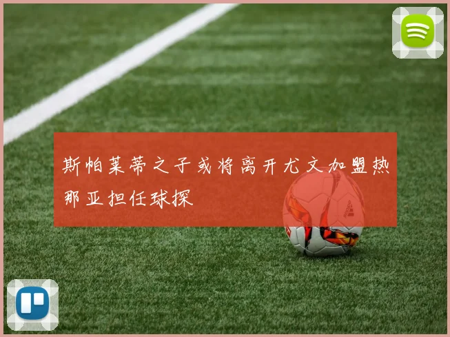 斯帕莱蒂之子或将离开尤文加盟热那亚担任球探