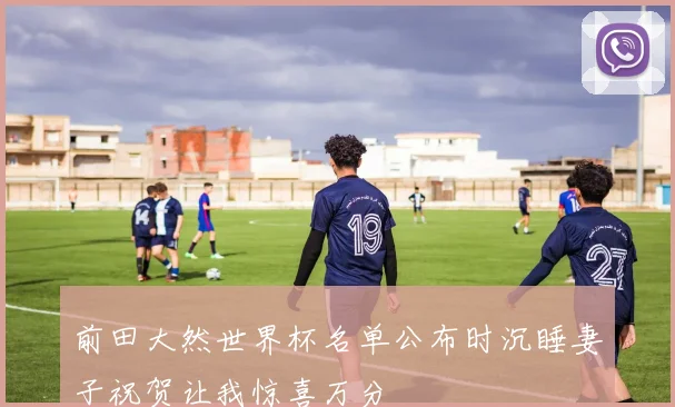 前田大然世界杯名单公布时沉睡妻子祝贺让我惊喜万分